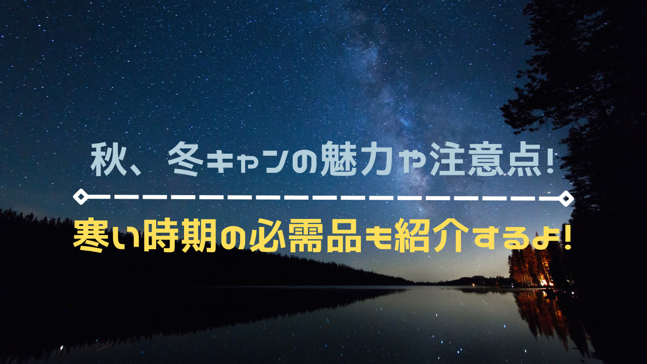 秋、冬キャンプの魅力や必需品！寒い時期のおすすめの寒さ対策おしえ